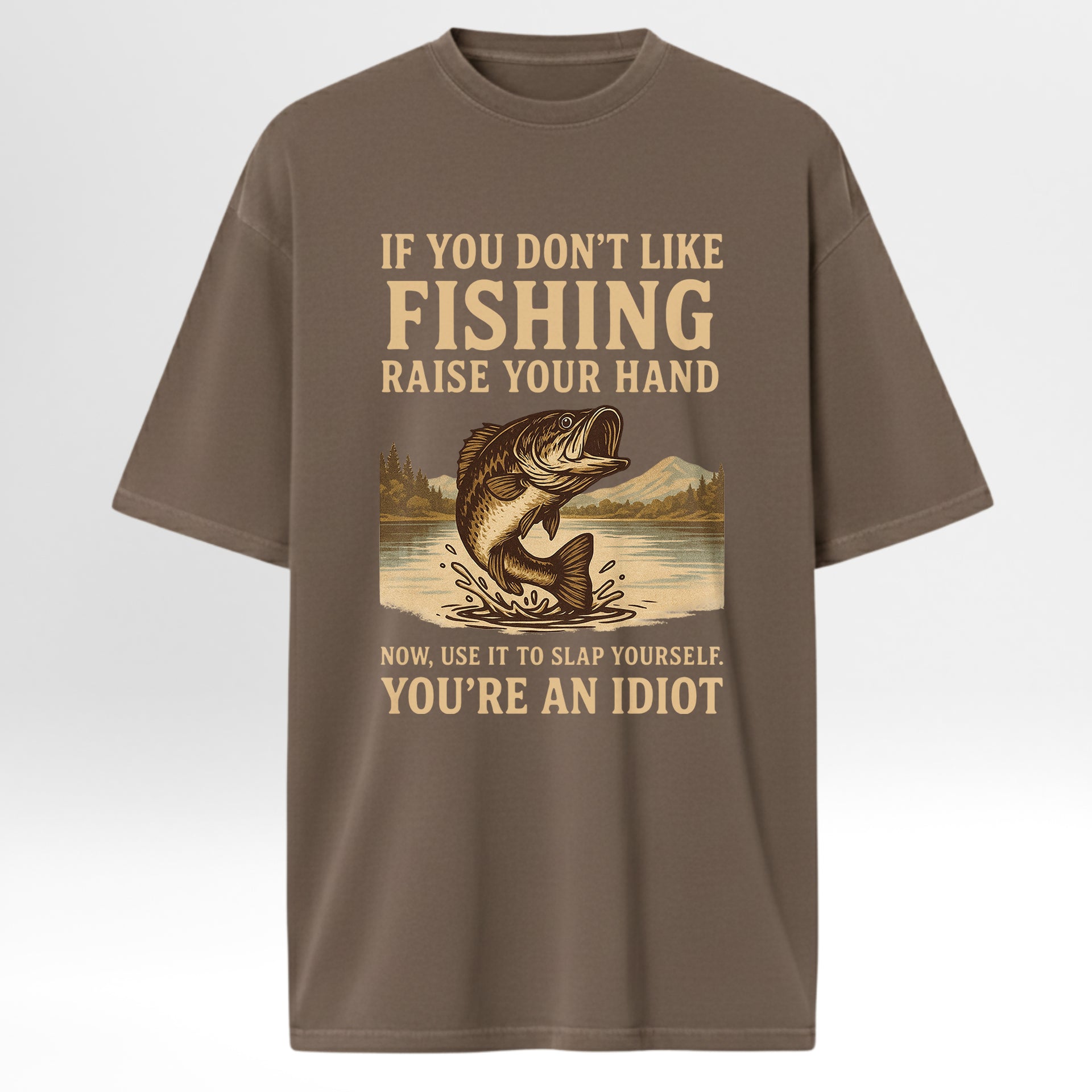 Brown t-shirt with fishing graphic and humorous If You Don't Like Fishing Raise Your Hand Now Use It To Slap Yourself You're An Idiot'